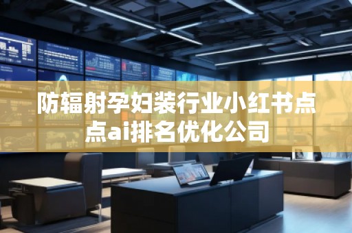 防輻射孕婦裝行業(yè)小紅書點點ai排名優(yōu)化公司