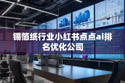 錫箔紙行業(yè)小紅書點點ai排名優(yōu)化公司