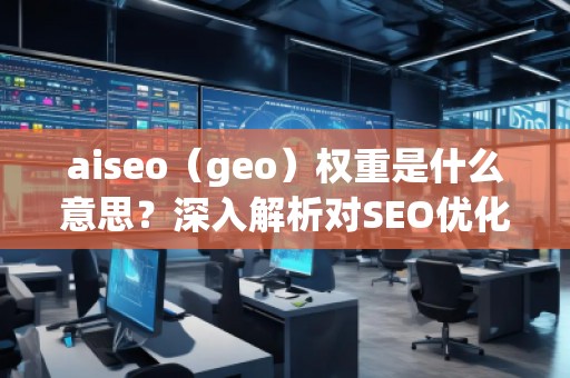aiseo（geo）權(quán)重是什么意思？深入解析對SEO優(yōu)化的影響