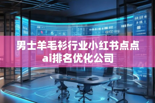 男士羊毛衫行業(yè)小紅書點(diǎn)點(diǎn)ai排名優(yōu)化公司