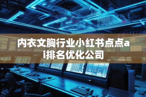 內(nèi)衣文胸行業(yè)小紅書點點ai排名優(yōu)化公司
