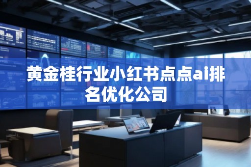 黃金桂行業(yè)小紅書(shū)點(diǎn)點(diǎn)ai排名優(yōu)化公司