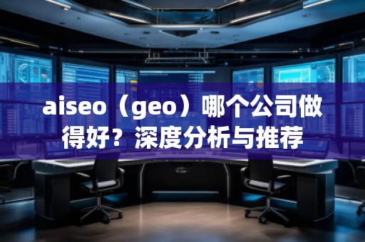 aiseo（geo）哪個公司做得好？深度分析與推薦