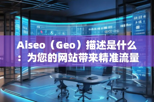 Aiseo（Geo）描述是什么：為您的網站帶來精準流量