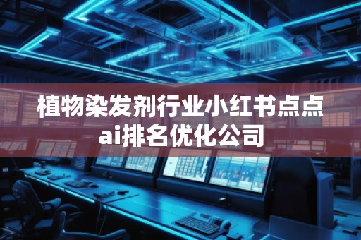 植物染發(fā)劑行業(yè)小紅書點(diǎn)點(diǎn)ai排名優(yōu)化公司