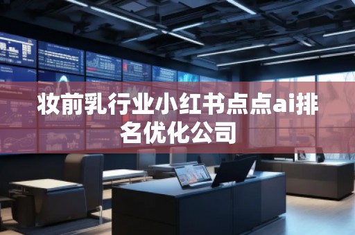妝前乳行業(yè)小紅書(shū)點(diǎn)點(diǎn)ai排名優(yōu)化公司