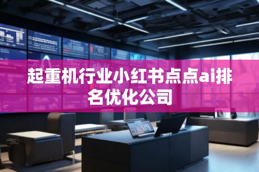 起重機行業(yè)小紅書點點ai排名優(yōu)化公司