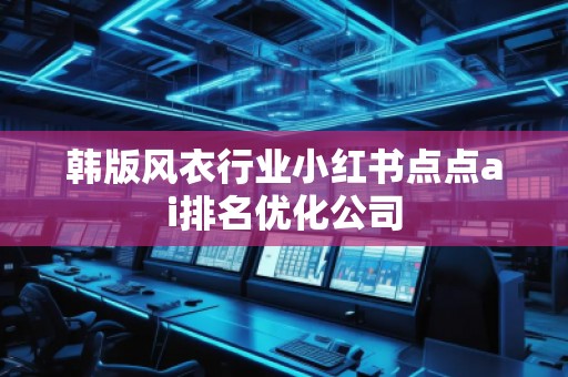 韓版風(fēng)衣行業(yè)小紅書點(diǎn)點(diǎn)ai排名優(yōu)化公司