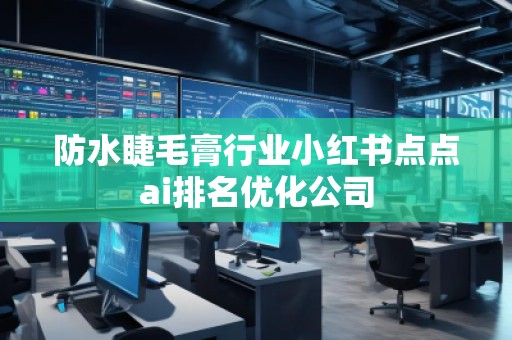 防水睫毛膏行業(yè)小紅書點點ai排名優(yōu)化公司