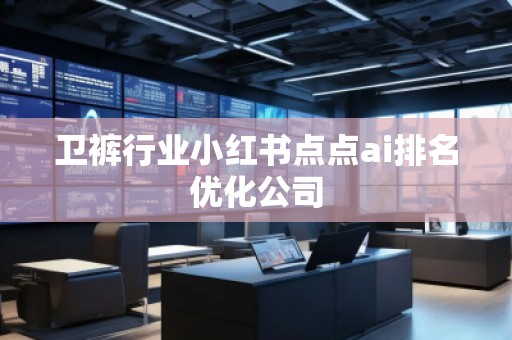 衛(wèi)褲行業(yè)小紅書(shū)點(diǎn)點(diǎn)ai排名優(yōu)化公司