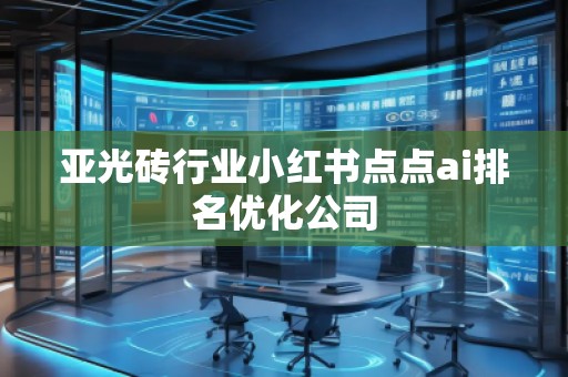 亞光磚行業(yè)小紅書(shū)點(diǎn)點(diǎn)ai排名優(yōu)化公司