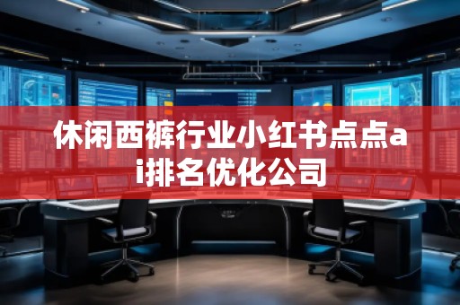 休閑西褲行業(yè)小紅書點點ai排名優(yōu)化公司