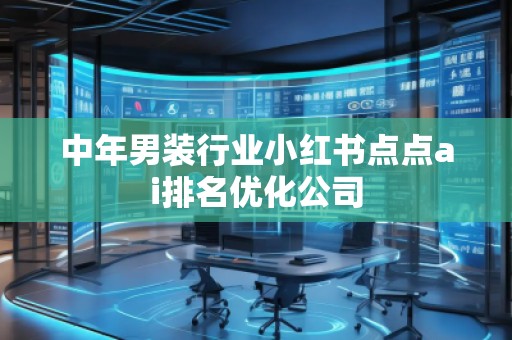 中年男裝行業(yè)小紅書(shū)點(diǎn)點(diǎn)ai排名優(yōu)化公司
