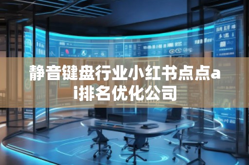 靜音鍵盤行業(yè)小紅書點(diǎn)點(diǎn)ai排名優(yōu)化公司