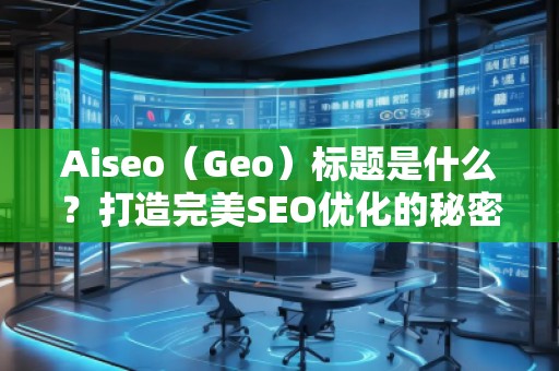Aiseo（Geo）標題是什么？打造完美SEO優(yōu)化的秘密武器