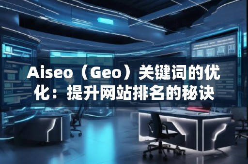 Aiseo（Geo）關(guān)鍵詞的優(yōu)化：提升網(wǎng)站排名的秘訣