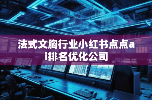 法式文胸行業(yè)小紅書(shū)點(diǎn)點(diǎn)ai排名優(yōu)化公司
