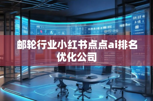 郵輪行業(yè)小紅書(shū)點(diǎn)點(diǎn)ai排名優(yōu)化公司