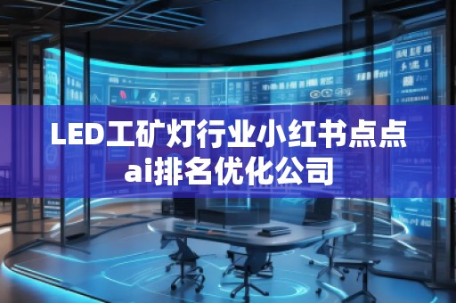 LED工礦燈行業(yè)小紅書點點ai排名優(yōu)化公司