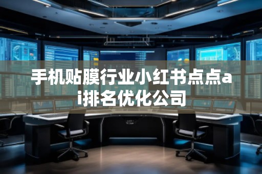 手機(jī)貼膜行業(yè)小紅書(shū)點(diǎn)點(diǎn)ai排名優(yōu)化公司