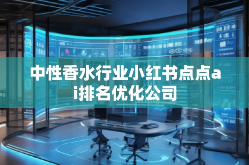 中性香水行業(yè)小紅書點(diǎn)點(diǎn)ai排名優(yōu)化公司