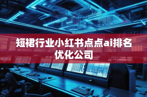 短裙行業(yè)小紅書點點ai排名優(yōu)化公司