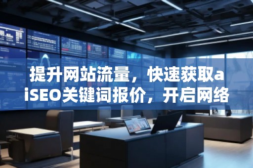 提升網(wǎng)站流量，快速獲取aiSEO關(guān)鍵詞報價，開啟網(wǎng)絡(luò)營銷新紀(jì)元
