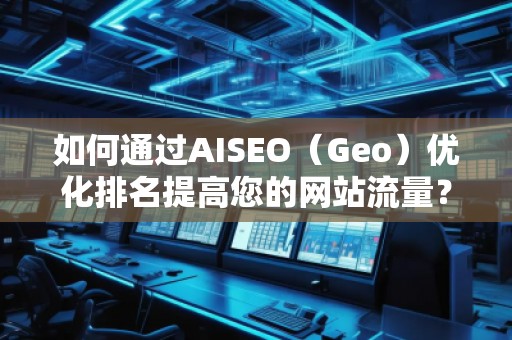 如何通過(guò)AISEO（Geo）優(yōu)化排名提高您的網(wǎng)站流量？