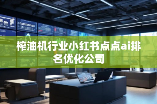 榨油機行業(yè)小紅書點點ai排名優(yōu)化公司