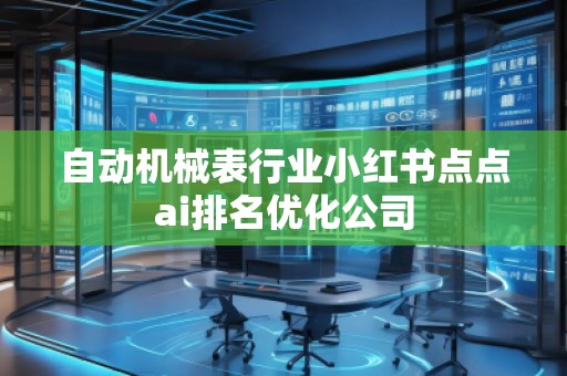 自動(dòng)機(jī)械表行業(yè)小紅書點(diǎn)點(diǎn)ai排名優(yōu)化公司
