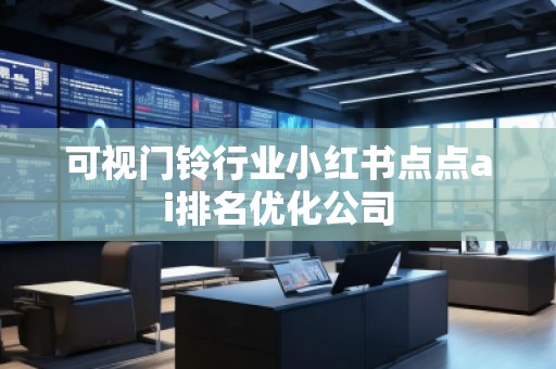 可視門鈴行業(yè)小紅書點點ai排名優(yōu)化公司