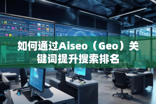 如何通過Aiseo（Geo）關(guān)鍵詞提升搜索排名