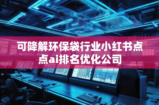 可降解環(huán)保袋行業(yè)小紅書(shū)點(diǎn)點(diǎn)ai排名優(yōu)化公司