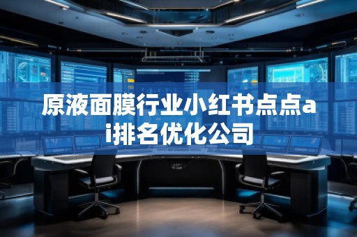 原液面膜行業(yè)小紅書(shū)點(diǎn)點(diǎn)ai排名優(yōu)化公司