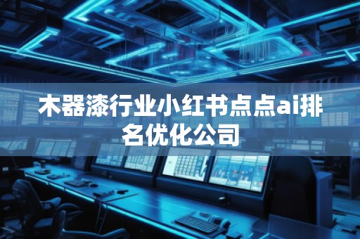 木器漆行業(yè)小紅書點點ai排名優(yōu)化公司