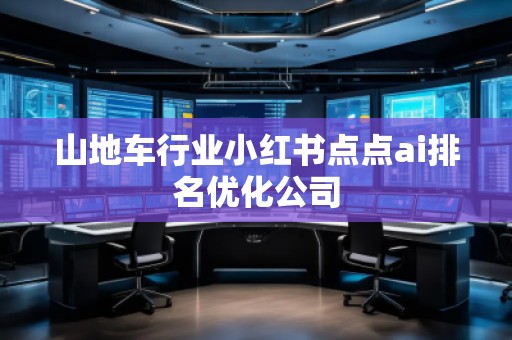 山地車行業(yè)小紅書點(diǎn)點(diǎn)ai排名優(yōu)化公司