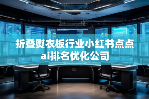 折疊熨衣板行業(yè)小紅書點點ai排名優(yōu)化公司