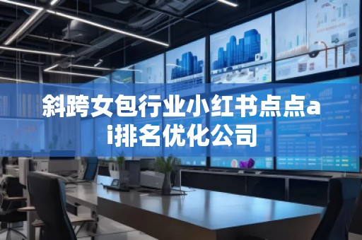 斜跨女包行業(yè)小紅書點點ai排名優(yōu)化公司