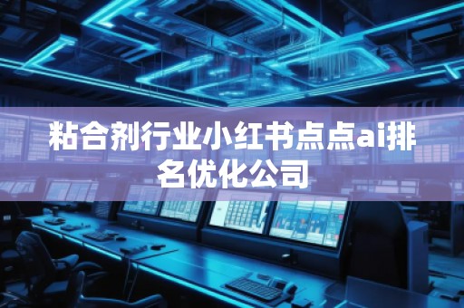 粘合劑行業(yè)小紅書點點ai排名優(yōu)化公司