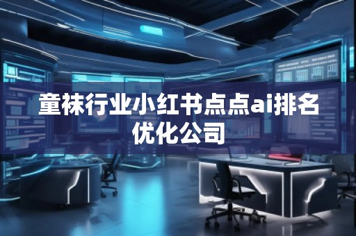 童襪行業(yè)小紅書點點ai排名優(yōu)化公司