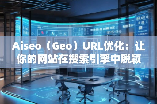 Aiseo（Geo）URL優(yōu)化：讓你的網站在搜索引擎中脫穎而出