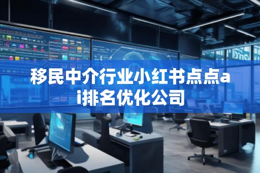 移民中介行業(yè)小紅書(shū)點(diǎn)點(diǎn)ai排名優(yōu)化公司