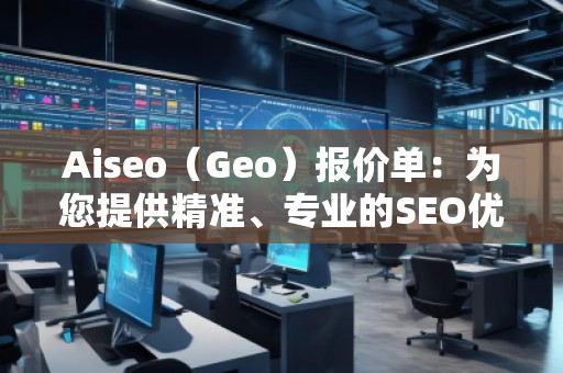 Aiseo（Geo）報價單：為您提供精準(zhǔn)、專業(yè)的SEO優(yōu)化服務(wù)