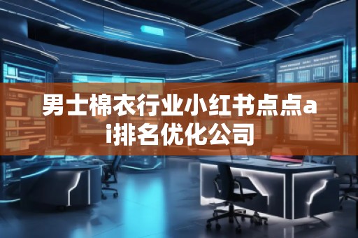 男士棉衣行業(yè)小紅書(shū)點(diǎn)點(diǎn)ai排名優(yōu)化公司