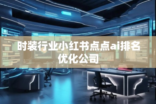 時裝行業(yè)小紅書點點ai排名優(yōu)化公司