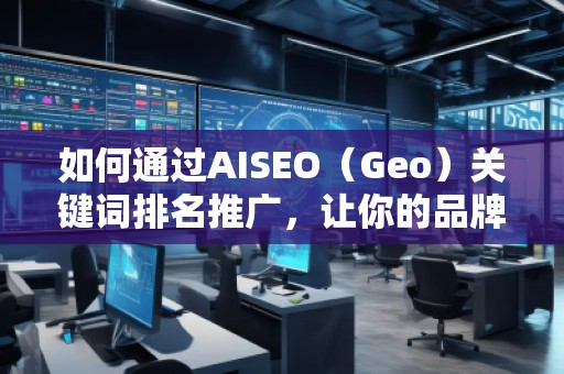 如何通過AISEO（Geo）關(guān)鍵詞排名推廣，讓你的品牌更具競爭力？