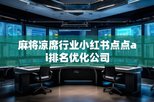 麻將涼席行業(yè)小紅書點(diǎn)點(diǎn)ai排名優(yōu)化公司