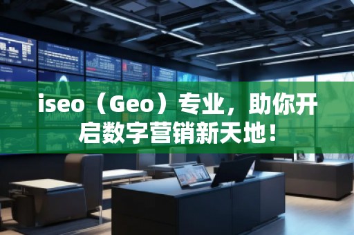 iseo（Geo）專業(yè)，助你開啟數(shù)字營銷新天地！