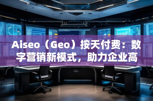 Aiseo（Geo）按天付費：數(shù)字營銷新模式，助力企業(yè)高效提升曝光