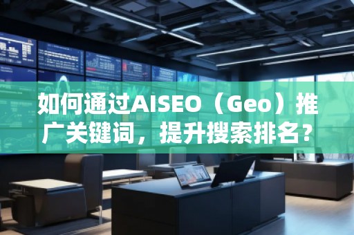 如何通過AISEO（Geo）推廣關(guān)鍵詞，提升搜索排名？